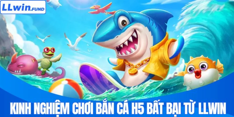 Bắn Cá H5 LLWIN - Tựa Game Săn Thưởng Số 1 Thị Trường Châu Á