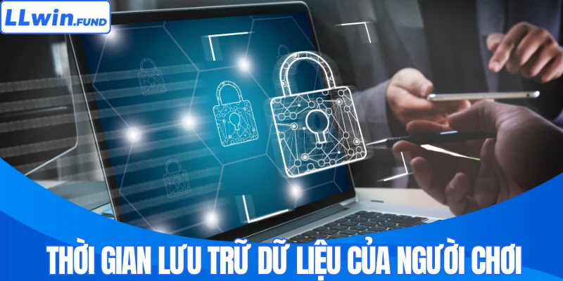 Chính Sách Bảo Mật Và Thời Hạn Lưu Trữ Dữ Liệu Từ LLWIN