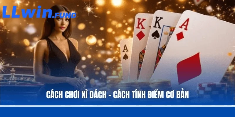 Cách Chơi Xì Dách Chuẩn Xác Và Hiệu Quả Tại Nhà Cái LLwin