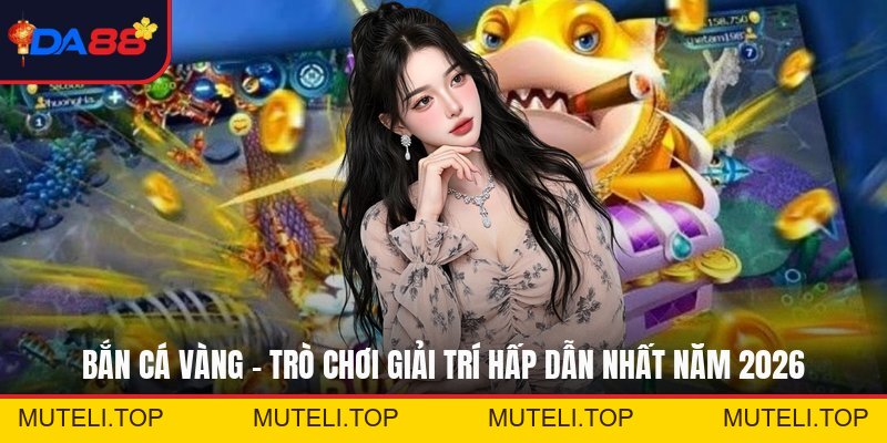 Bắn Cá Vàng - Trò Chơi Giải Trí Hấp Dẫn Nhất Năm 2026