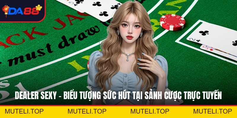 Dealer Sexy - Biểu Tượng Sức Hút Tại Sảnh Cược Trực Tuyến